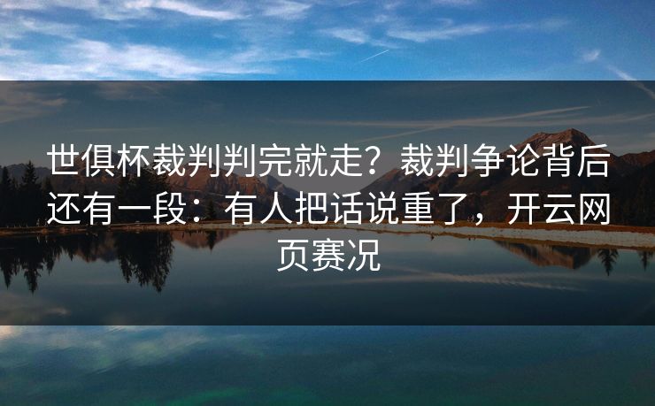 世俱杯裁判判完就走？裁判争论背后还有一段：有人把话说重了，开云网页赛况