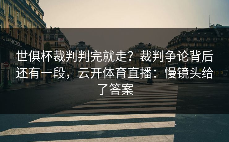 世俱杯裁判判完就走？裁判争论背后还有一段，云开体育直播：慢镜头给了答案