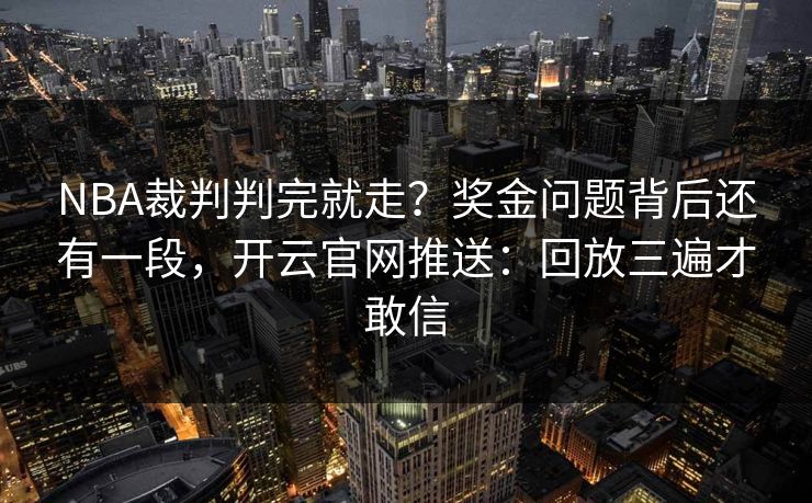 NBA裁判判完就走?奖金问题背后还有一段,开云官网推送:回放三遍才敢信