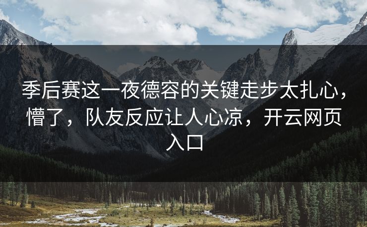 季后赛这一夜德容的关键走步太扎心，懵了，队友反应让人心凉，开云网页入口