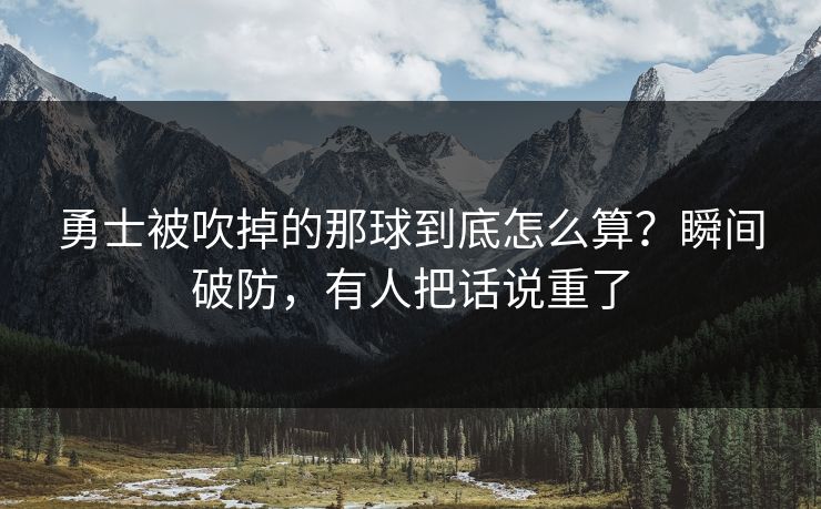 勇士被吹掉的那球到底怎么算？瞬间破防，有人把话说重了