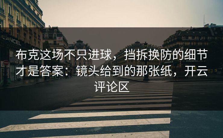 布克这场不只进球，挡拆换防的细节才是答案：镜头给到的那张纸，开云评论区