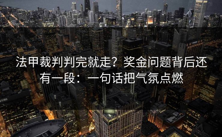 法甲裁判判完就走？奖金问题背后还有一段：一句话把气氛点燃