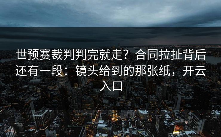 世预赛裁判判完就走？合同拉扯背后还有一段：镜头给到的那张纸，开云入口