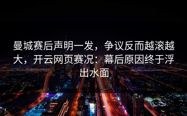 曼城赛后声明一发，争议反而越滚越大，开云网页赛况：幕后原因终于浮出水面