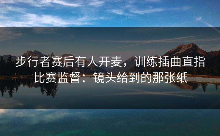 步行者赛后有人开麦，训练插曲直指比赛监督：镜头给到的那张纸