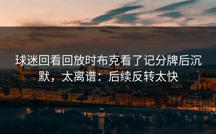 球迷回看回放时布克看了记分牌后沉默，太离谱：后续反转太快