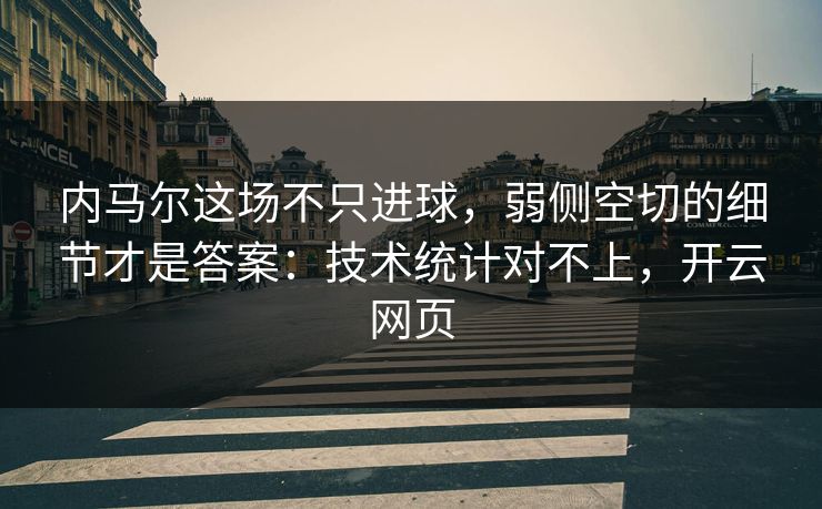 内马尔这场不只进球，弱侧空切的细节才是答案：技术统计对不上，开云网页