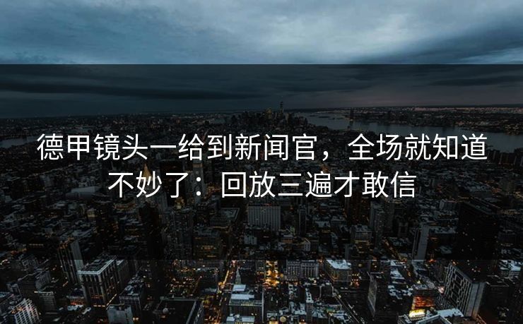 德甲镜头一给到新闻官，全场就知道不妙了：回放三遍才敢信