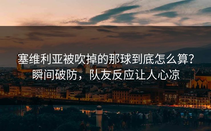 塞维利亚被吹掉的那球到底怎么算？瞬间破防，队友反应让人心凉