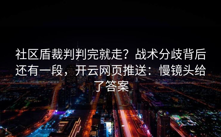 社区盾裁判判完就走？战术分歧背后还有一段，开云网页推送：慢镜头给了答案