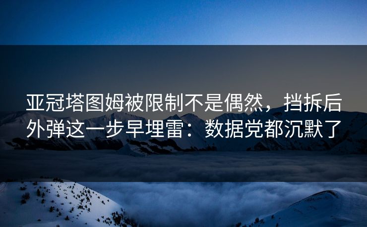 亚冠塔图姆被限制不是偶然，挡拆后外弹这一步早埋雷：数据党都沉默了