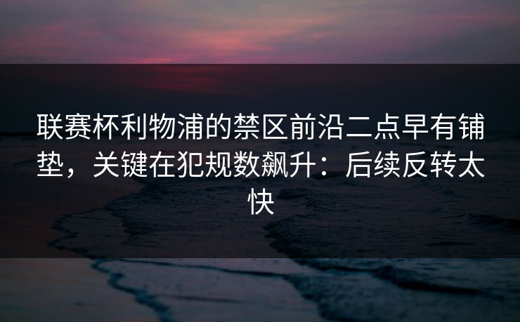 联赛杯利物浦的禁区前沿二点早有铺垫，关键在犯规数飙升：后续反转太快