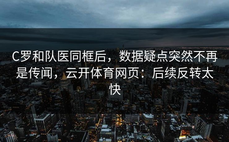 C罗和队医同框后，数据疑点突然不再是传闻，云开体育网页：后续反转太快