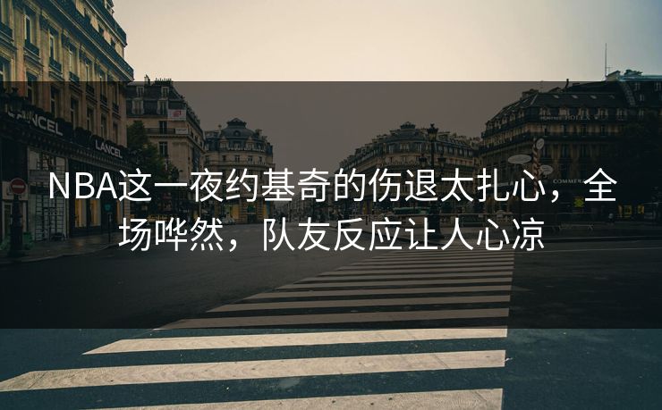 NBA这一夜约基奇的伤退太扎心,全场哗然,队友反应让人心凉