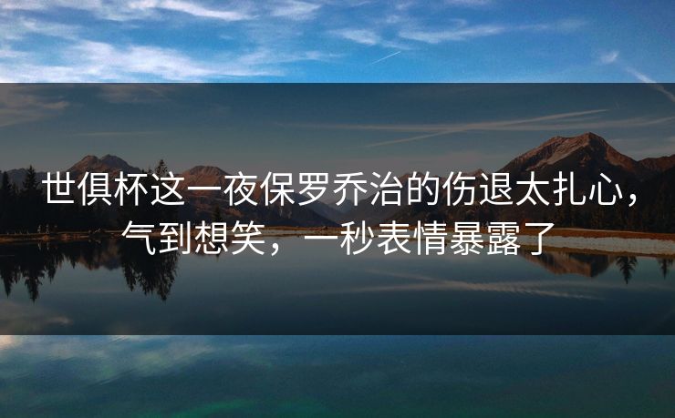 世俱杯这一夜保罗乔治的伤退太扎心，气到想笑，一秒表情暴露了