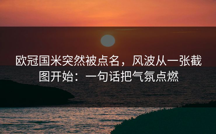 欧冠国米突然被点名，风波从一张截图开始：一句话把气氛点燃