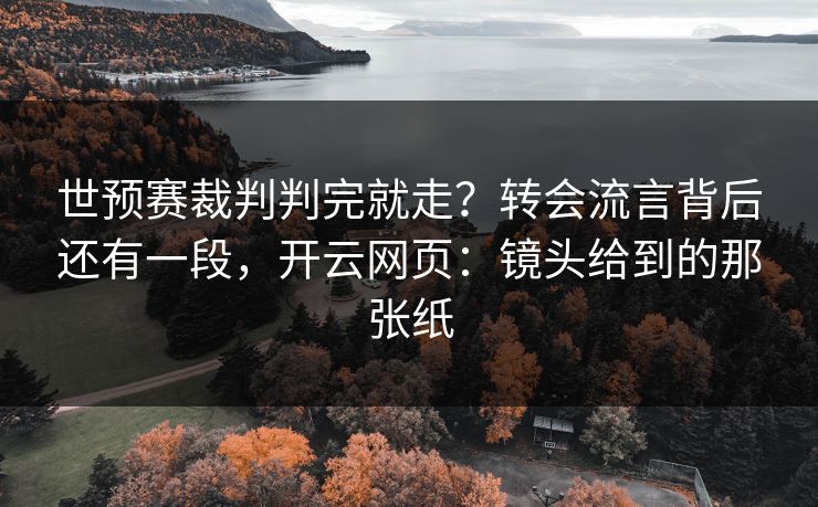 世预赛裁判判完就走？转会流言背后还有一段，开云网页：镜头给到的那张纸