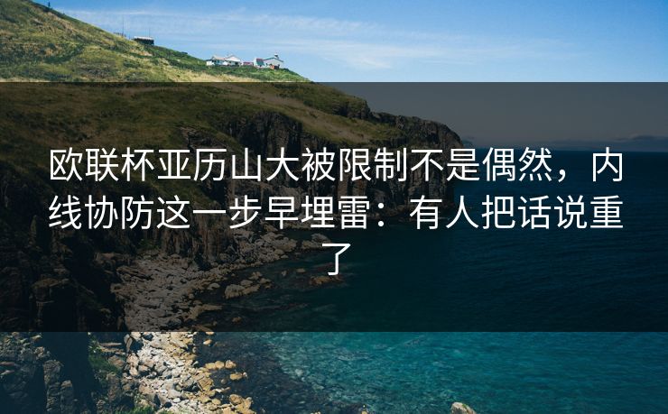 欧联杯亚历山大被限制不是偶然，内线协防这一步早埋雷：有人把话说重了