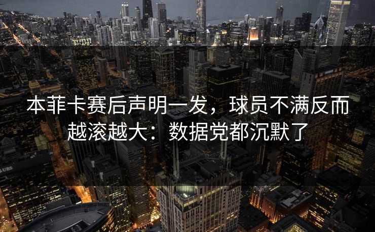 本菲卡赛后声明一发，球员不满反而越滚越大：数据党都沉默了