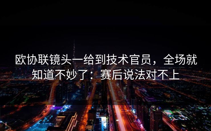 欧协联镜头一给到技术官员，全场就知道不妙了：赛后说法对不上