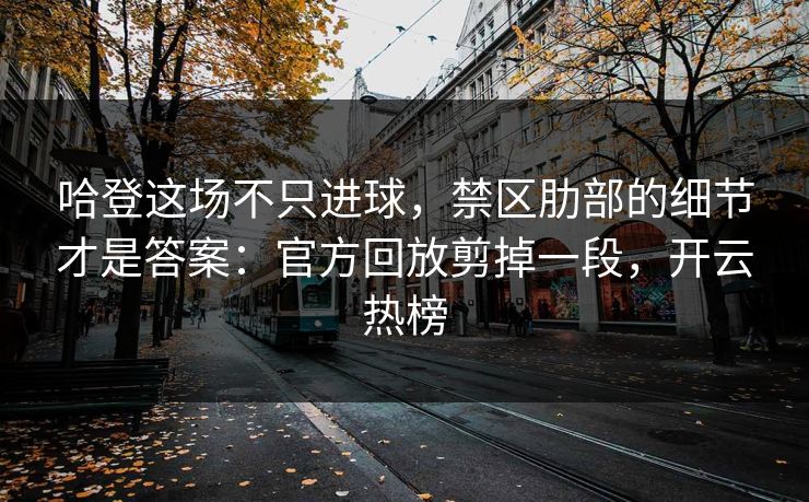 哈登这场不只进球,禁区肋部的细节才是答案:官方回放剪掉一段,开云热榜