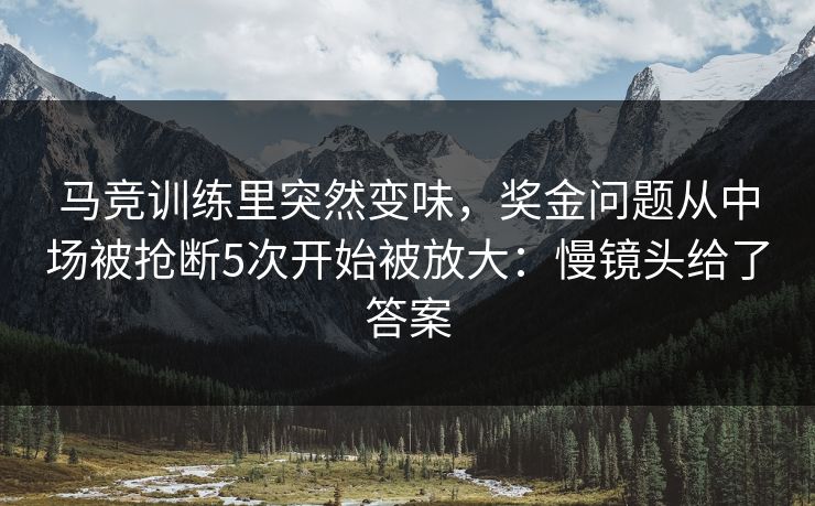 马竞训练里突然变味,奖金问题从中场被抢断5次开始被放大:慢镜头给了答案